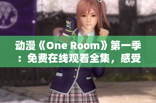 动漫《One Room》第一季：免费在线观看全集，感受温馨治愈故事