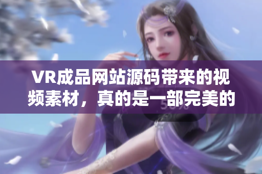 VR成品网站源码带来的视频素材，真的是一部完美的福利吗？