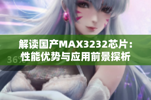 解读国产MAX3232芯片：性能优势与应用前景探析