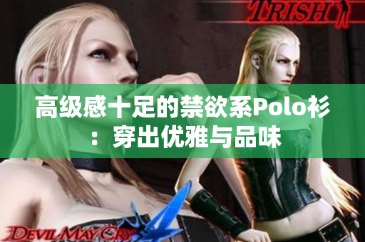 高级感十足的禁欲系Polo衫：穿出优雅与品味