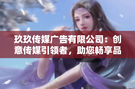 玖玖传媒广告有限公司：创意传媒引领者，助您畅享品牌辉煌时刻！