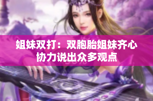 姐妹双打：双胞胎姐妹齐心协力说出众多观点