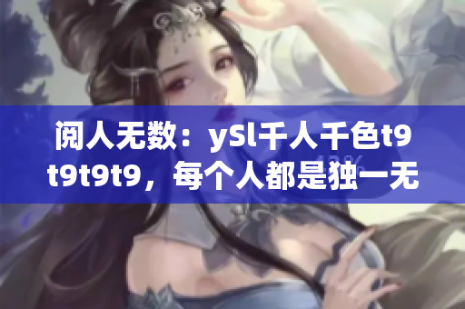 阅人无数：ySl千人千色t9t9t9t9，每个人都是独一无二的特色