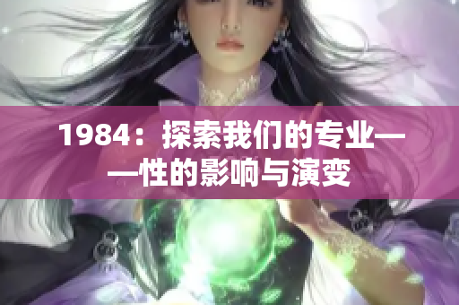 1984：探索我们的专业——性的影响与演变