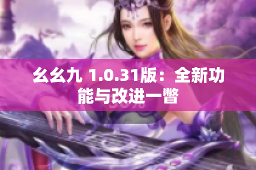 幺幺九 1.0.31版：全新功能与改进一瞥