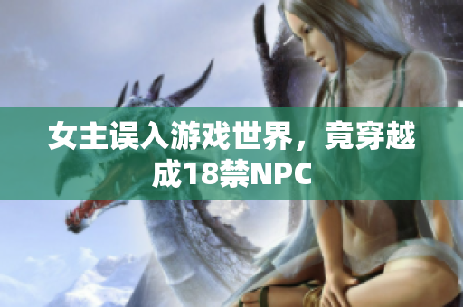 女主误入游戏世界，竟穿越成18禁NPC