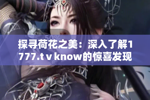 探寻荷花之美：深入了解1777.tⅴknow的惊喜发现