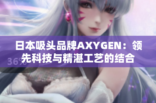 日本吸头品牌AXYGEN：领先科技与精湛工艺的结合