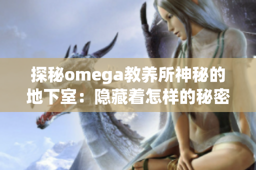 探秘omega教养所神秘的地下室：隐藏着怎样的秘密？