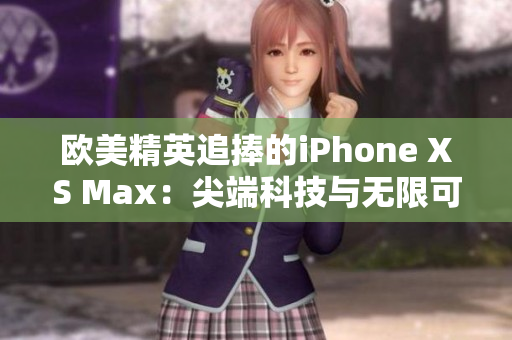 欧美精英追捧的iPhone XS Max：尖端科技与无限可能