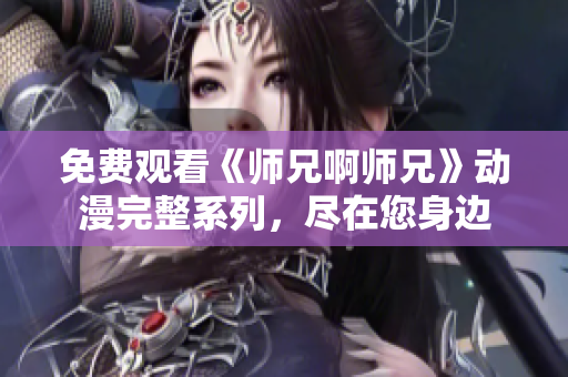 免费观看《师兄啊师兄》动漫完整系列，尽在您身边