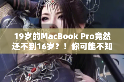 19岁的MacBook Pro竟然还不到16岁？！你可能不知道的惊人事实