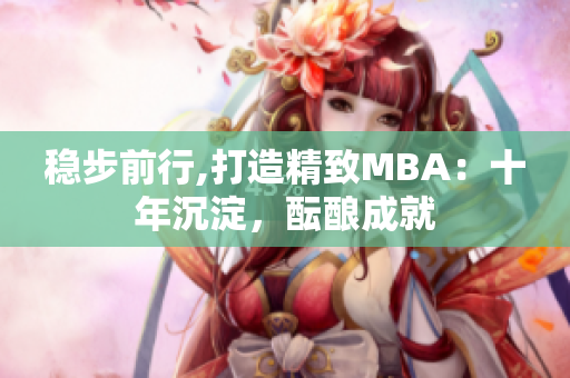 稳步前行,打造精致MBA：十年沉淀，酝酿成就