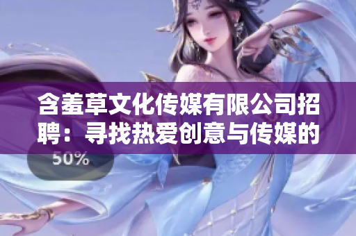 含羞草文化传媒有限公司招聘：寻找热爱创意与传媒的人才