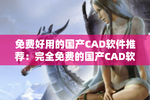 免费好用的国产CAD软件推荐：完全免费的国产CAD软件推荐