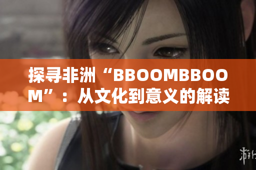 探寻非洲“BBOOMBBOOM”：从文化到意义的解读