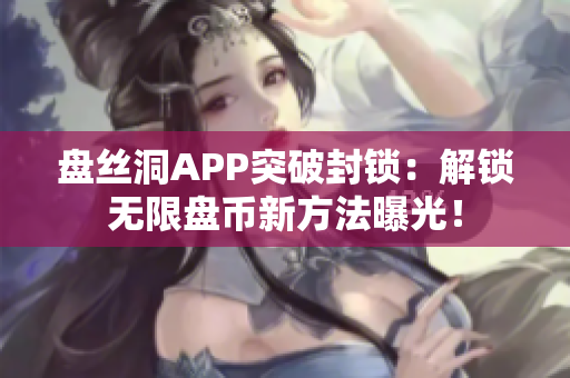 盘丝洞APP突破封锁：解锁无限盘币新方法曝光！