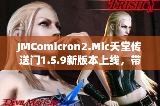 JMComicron2.Mic天堂传送门1.5.9新版本上线，带来全新游戏体验