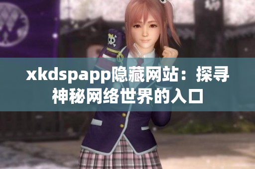 xkdspapp隐藏网站：探寻神秘网络世界的入口