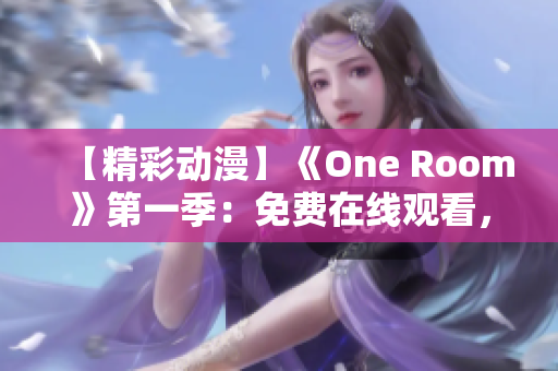 【精彩动漫】《One Room》第一季：免费在线观看，激情追剧享受不间断！