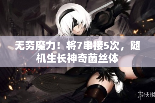 无穷魔力！将7串接5次，随机生长神奇菌丝体