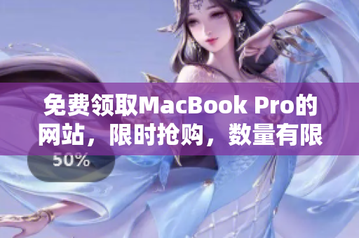 免费领取MacBook Pro的网站，限时抢购，数量有限，赶快来领取吧!