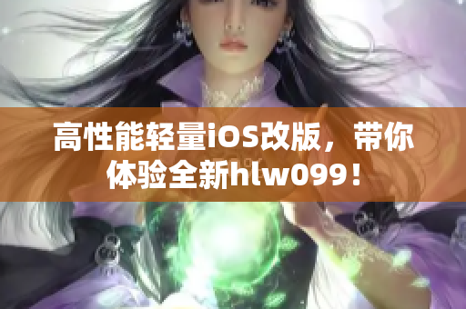 高性能轻量iOS改版，带你体验全新hlw099！