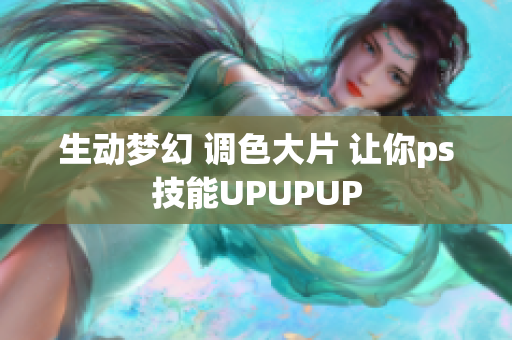 生动梦幻 调色大片 让你ps技能UPUPUP