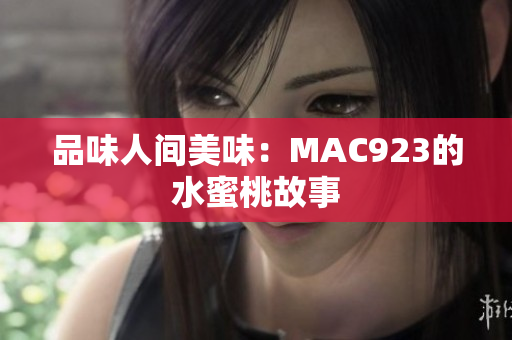 品味人间美味：MAC923的水蜜桃故事