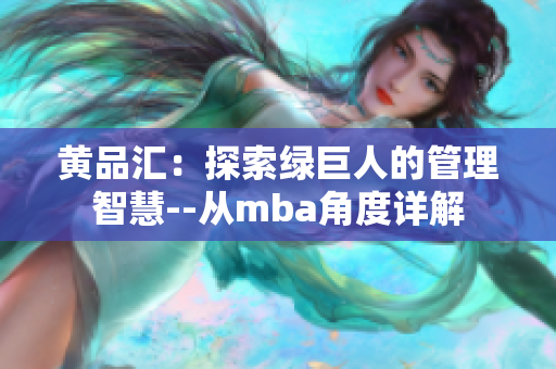 黄品汇：探索绿巨人的管理智慧--从mba角度详解