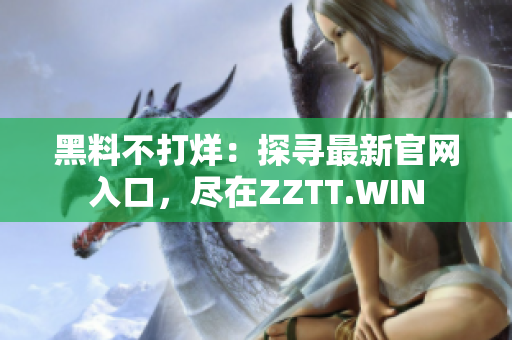 黑料不打烊：探寻最新官网入口，尽在ZZTT.WIN