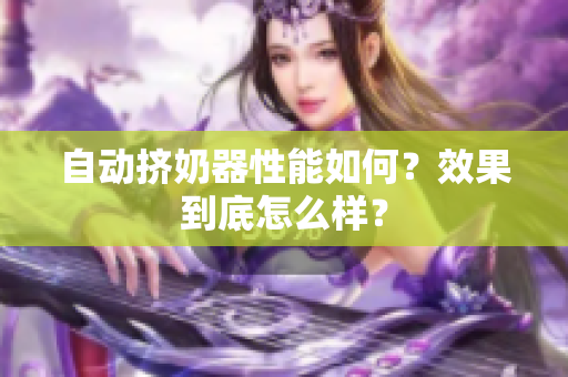 自动挤奶器性能如何？效果到底怎么样？