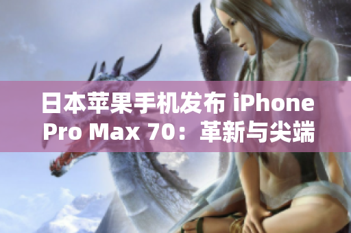 日本苹果手机发布 iPhone Pro Max 70：革新与尖端科技的完美结合