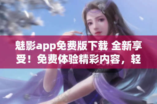 魅影app免费版下载 全新享受！免费体验精彩内容，轻松掌握独特功能