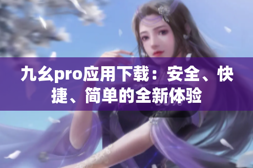 九幺pro应用下载：安全、快捷、简单的全新体验