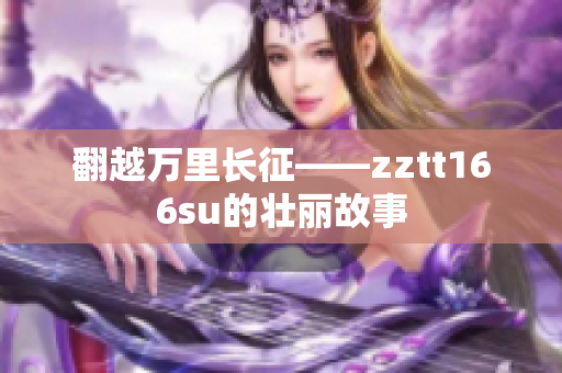 翻越万里长征——zztt166su的壮丽故事