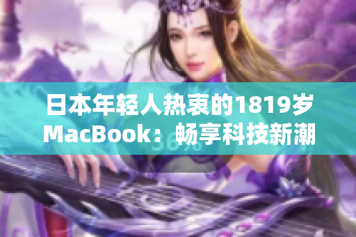 日本年轻人热衷的1819岁MacBook：畅享科技新潮，探索无限可能