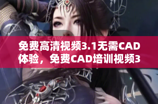 免费高清视频3.1无需CAD体验，免费CAD培训视频3.1