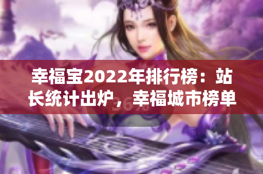 幸福宝2022年排行榜：站长统计出炉，幸福城市榜单揭晓