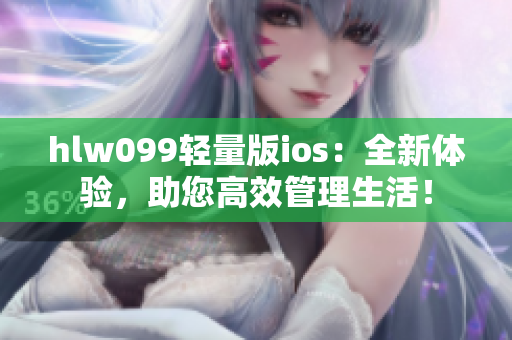 hlw099轻量版ios：全新体验，助您高效管理生活！