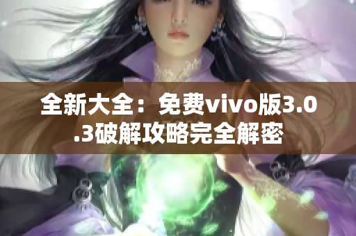 全新大全：免费vivo版3.0.3破解攻略完全解密