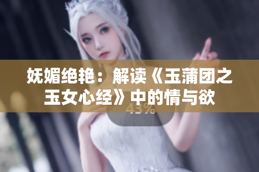 妩媚绝艳：解读《玉蒲团之玉女心经》中的情与欲