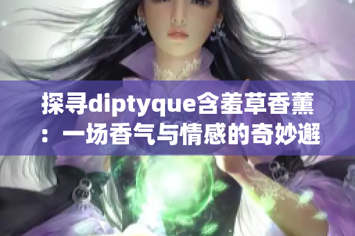 探寻diptyque含羞草香薰：一场香气与情感的奇妙邂逅