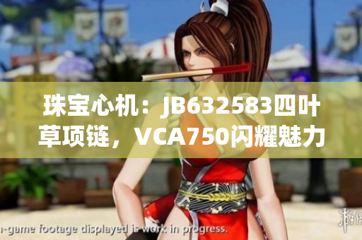 珠宝心机：JB632583四叶草项链，VCA750闪耀魅力