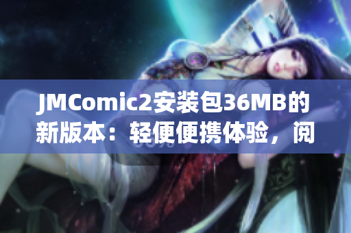 JMComic2安装包36MB的新版本：轻便便携体验，阅读乐趣无限！