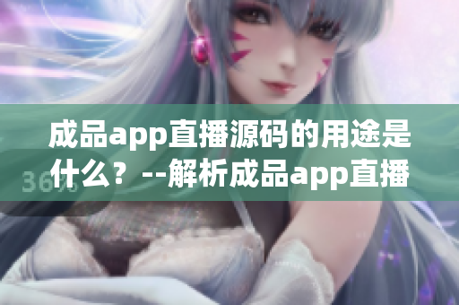 成品app直播源码的用途是什么？--解析成品app直播源码的实际作用