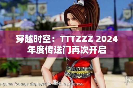 穿越时空：TTTZZZ 2024年度传送门再次开启