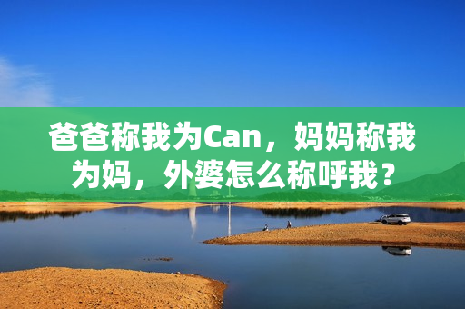 爸爸称我为Can，妈妈称我为妈，外婆怎么称呼我？