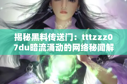 揭秘黑料传送门：tttzzz07du暗流涌动的网络秘闻解密