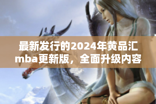 最新发行的2024年黄品汇mba更新版，全面升级内容和功能